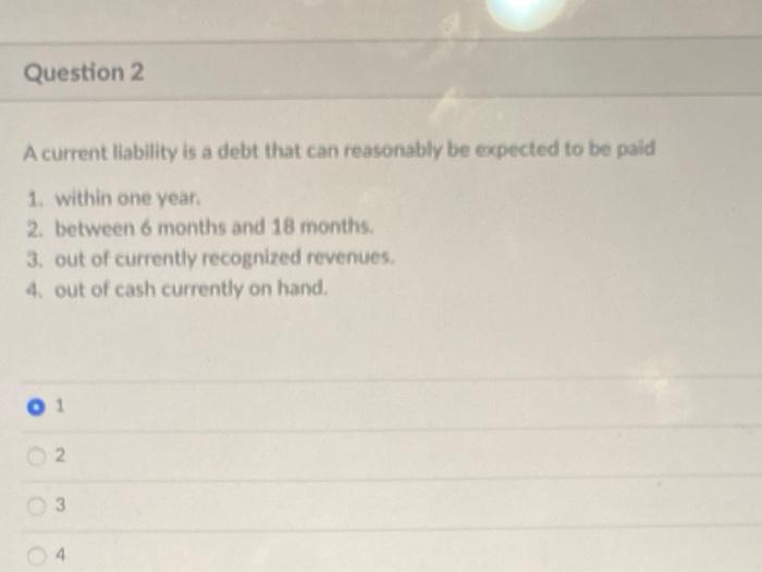  Question 2 A current liability is a debt that can reasonably