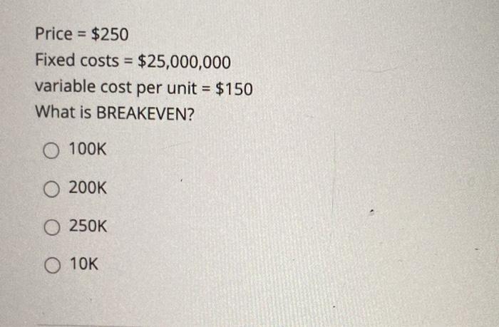  Price = $250 Fixed costs = $25,000,000 variable cost per unit