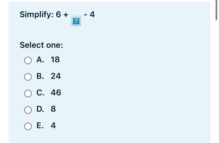  Simplify: 6+4 Select one: A. 18 B. 24 C. 46 D.