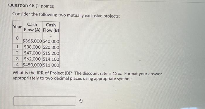  Question 48 (2 points) Consider the following two mutually exclusive projects: