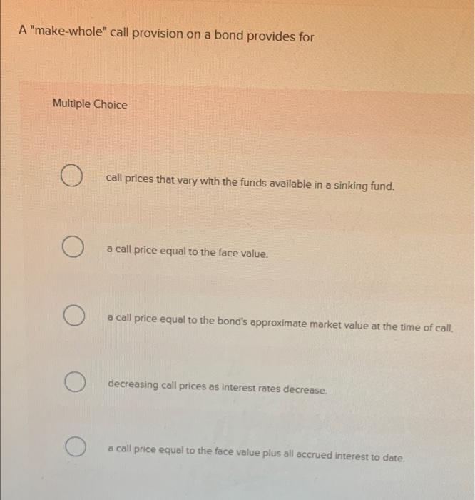  A "make-whole" call provision on a bond provides for Multiple Choice