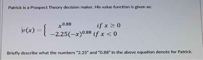  Patrick is a Prospect Theory decision maker. His value function is