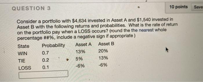  QUESTION 3 10 points Save Consider a portfolio with $4,634 invested