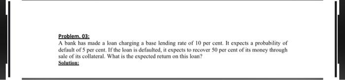  Problem. 03: A bank has made a loan charging a base