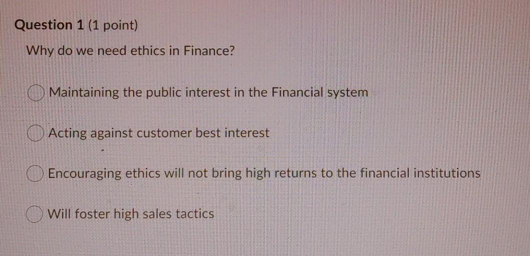  Question 1 (1 point) Why do we need ethics in Finance?