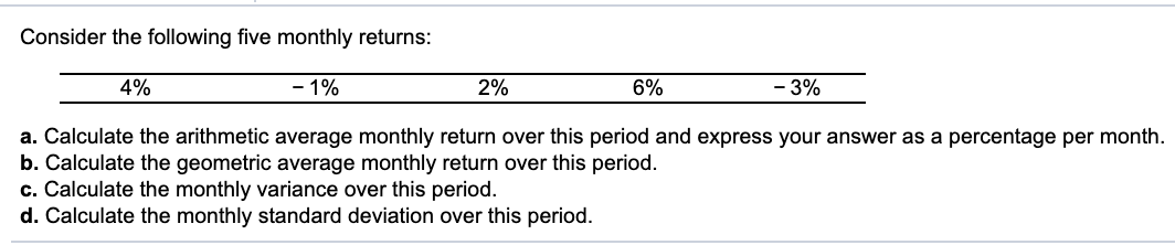  Consider the following five monthly returns: 4% - 1% 2% 6%
