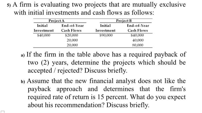  5) A firm is evaluating two projects that are mutually exclusive