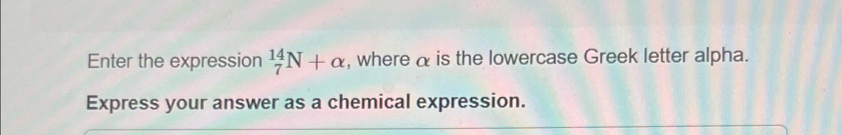  Enter the expression ?714N+, where is the lowercase Greek letter alpha.