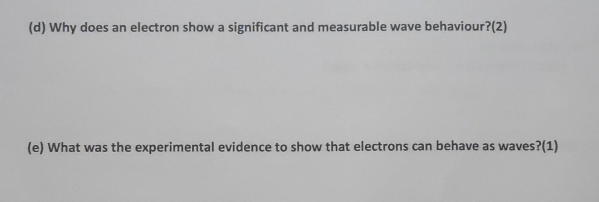  (d) Why does an electron show a significant and measurable wave