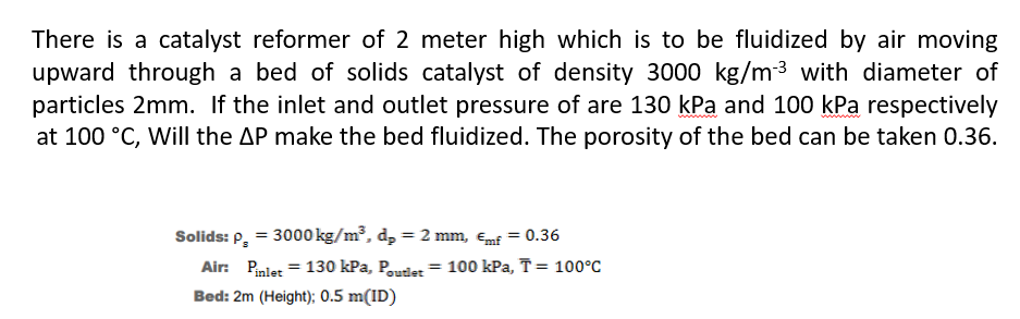  Solids: Ps=3000kgm3,dp=2mm,lonmf=0.36 Air: Pinlet=130kPa,Poutlet=100kPa,bar(T)=100C Bed: 2m(Height); 0.5m(ID) 
