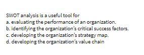  SWOT analysis is a useful tool for a. evaluating the performance