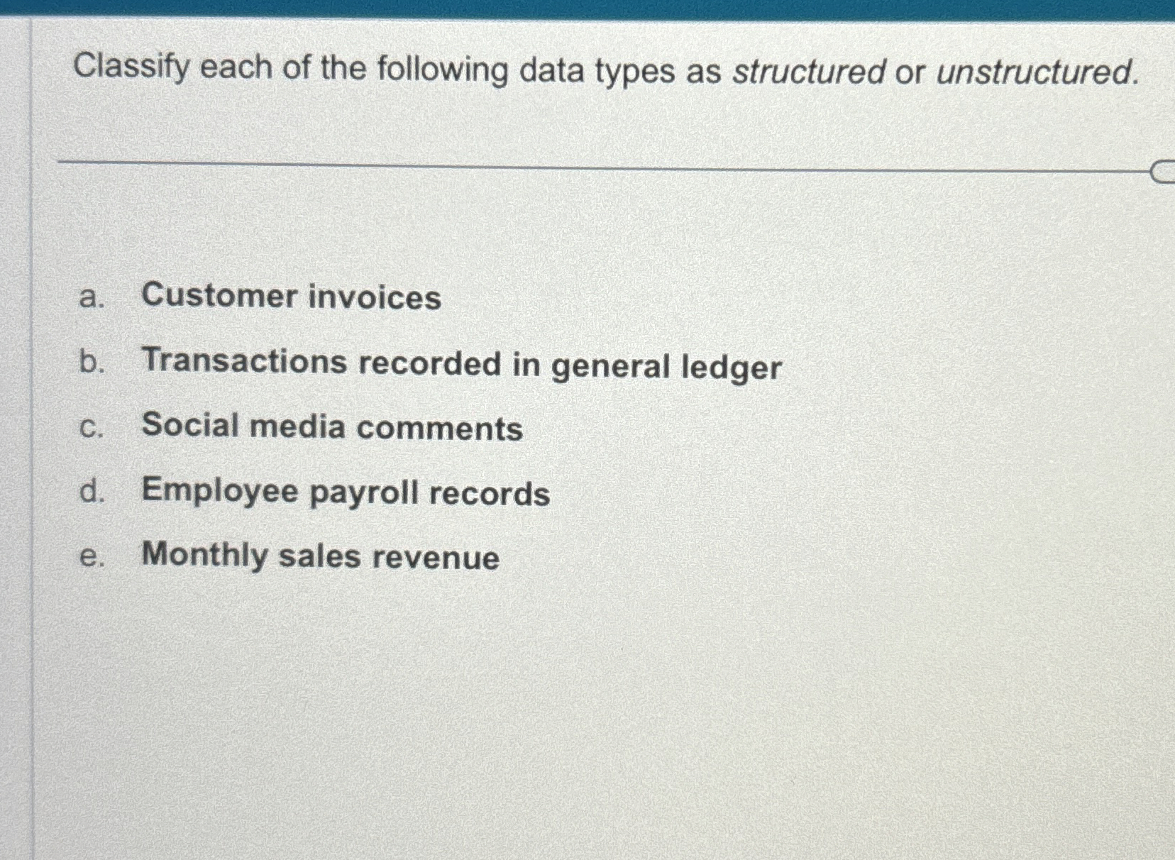  Classify each of the following data types as structured or unstructured.