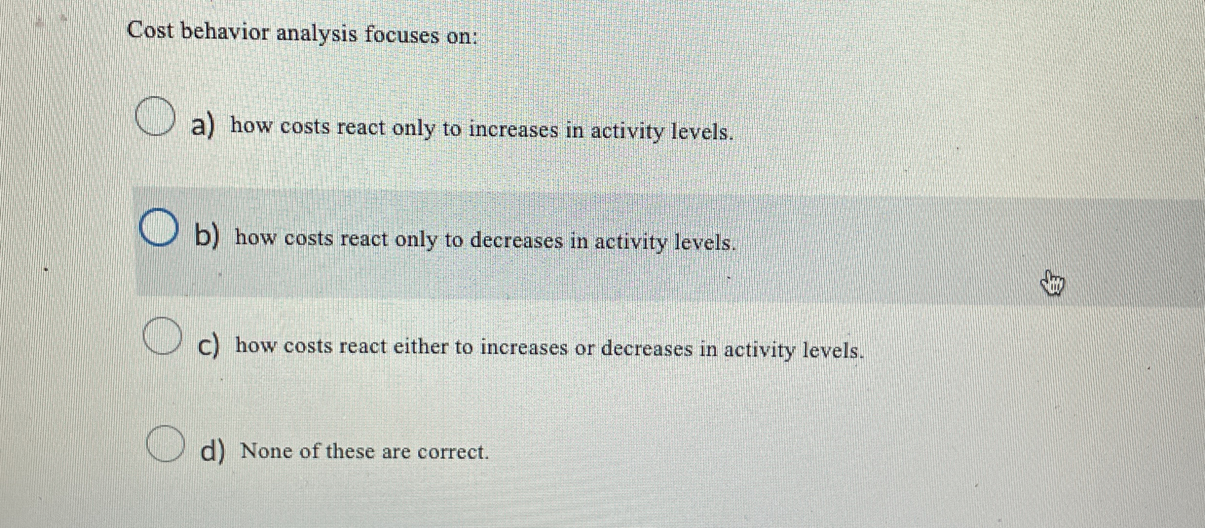  Cost behavior analysis focuses on: a) how costs react only to