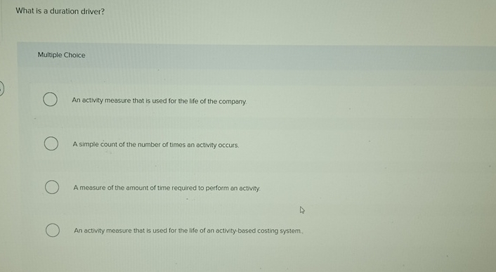  What is a duration driver? Multiple Choice An activity measure that
