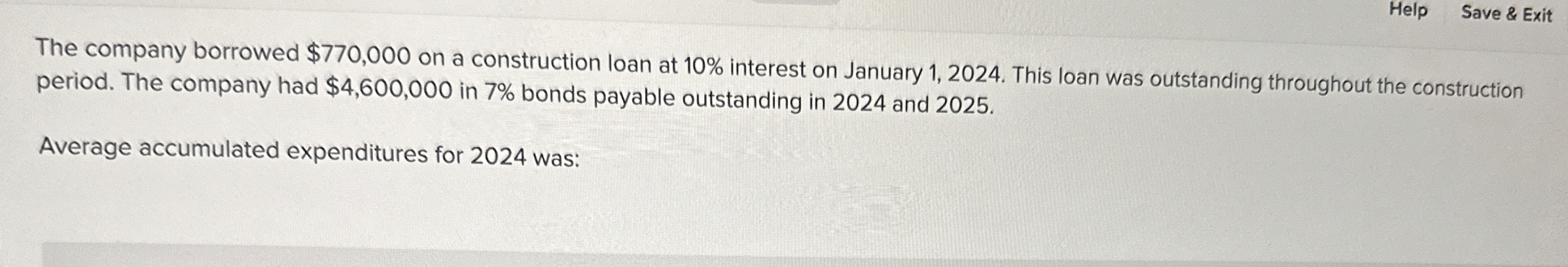  Help Save & Exit The company borrowed $770,000 on a construction
