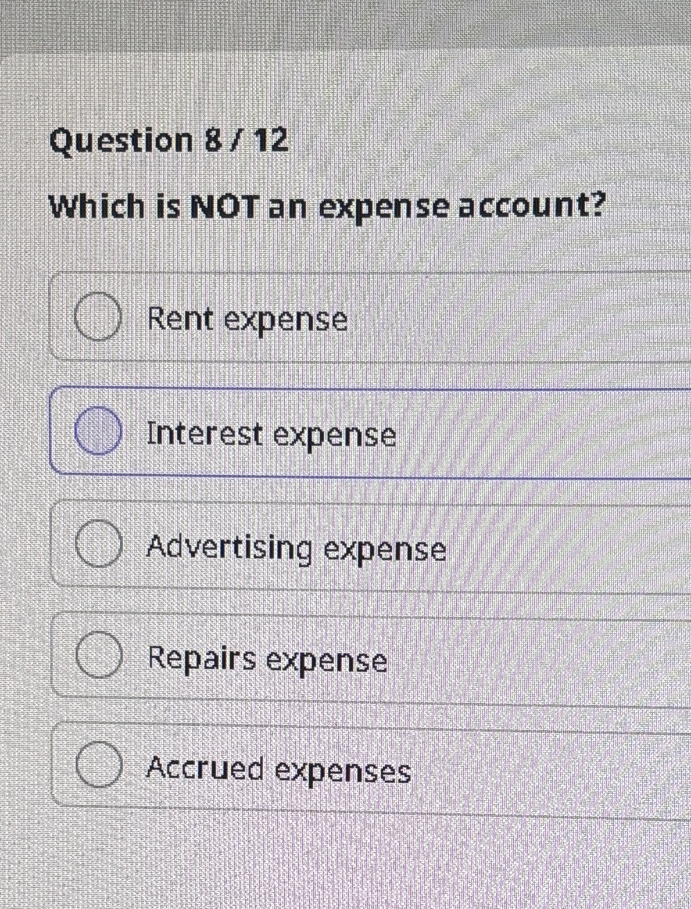  Question 8/12 Which is NOT an expense account? Rent expense Interest