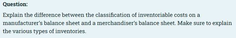 Question: Explain the difference between the classification of inventoriable costs on