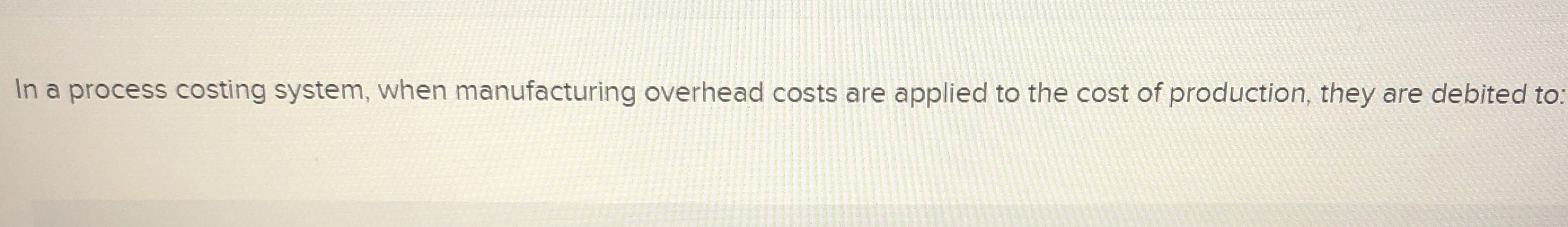  In a process costing system, when manufacturing overhead costs are applied