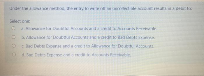  Under the allowance method, the entry to write off an uncollectible