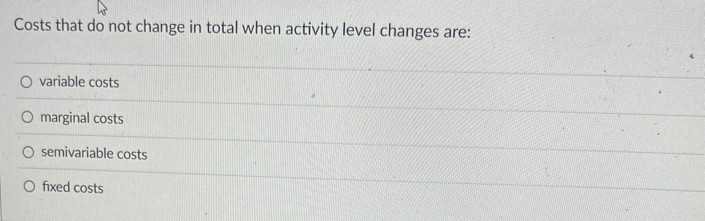  Costs that do not change in total when activity level changes
