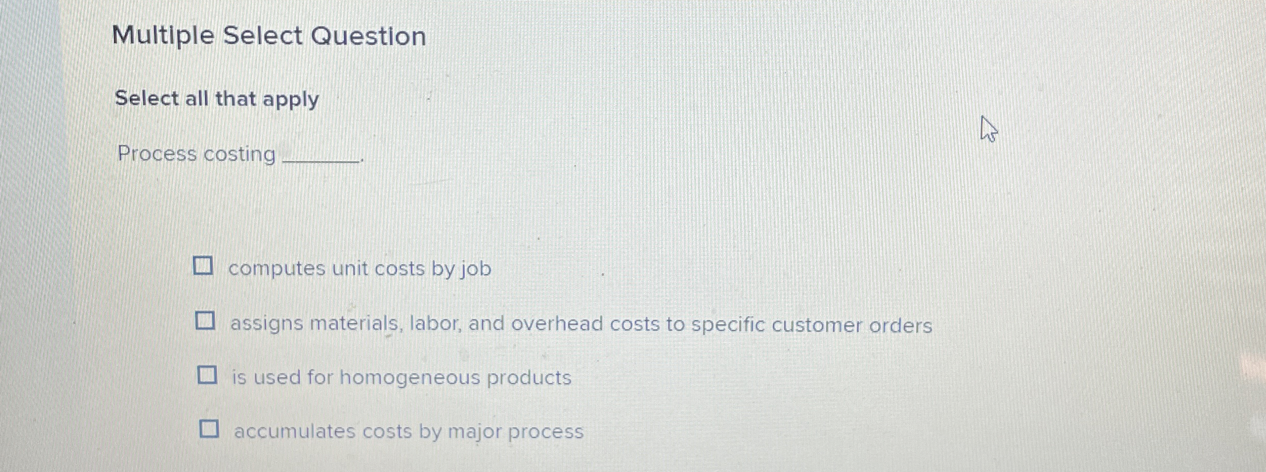  Multiple Select Question Select all that apply Process costing computes unit