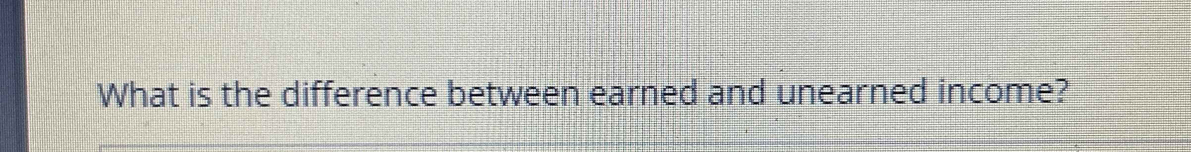  What is the difference between earned and unearned income? 