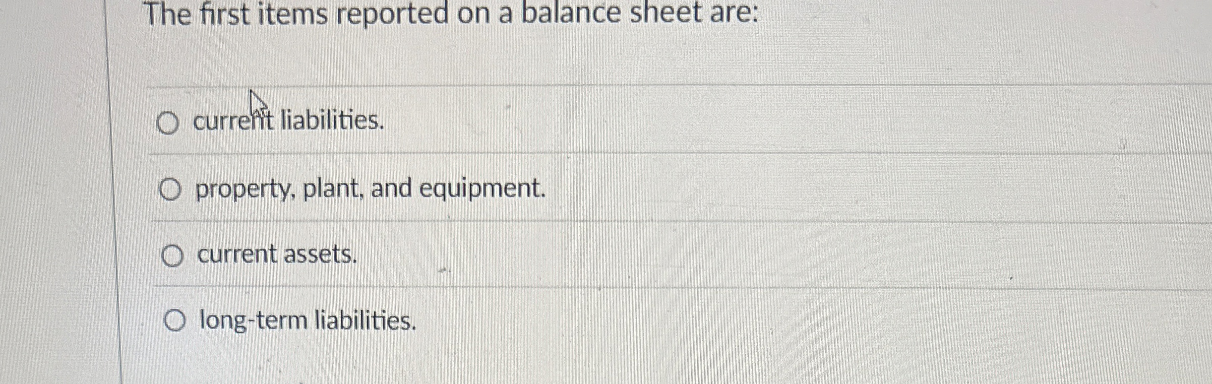  The first items reported on a balance sheet are: current liabilities.