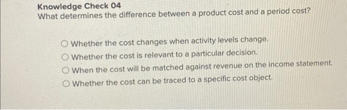  Knowledge Check 04 What determines the difference between a product cost