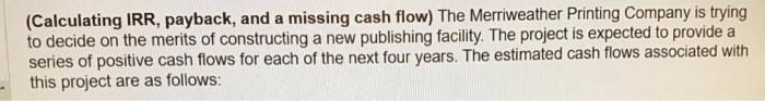 IRR, payback, and a missing cash flow) The Merriweather Printing Company is