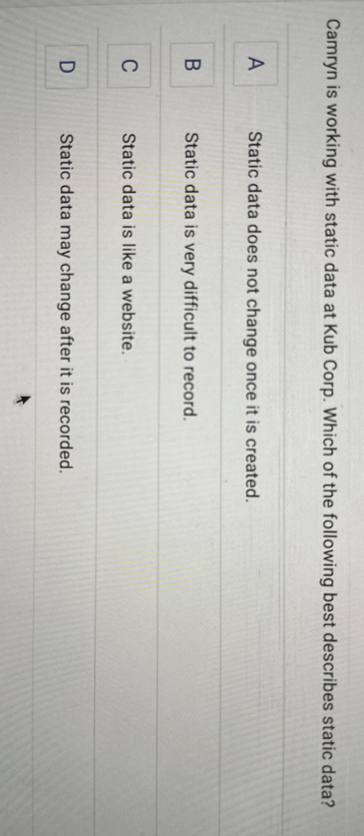  Camryn is working with static data at Kub Corp. Which of