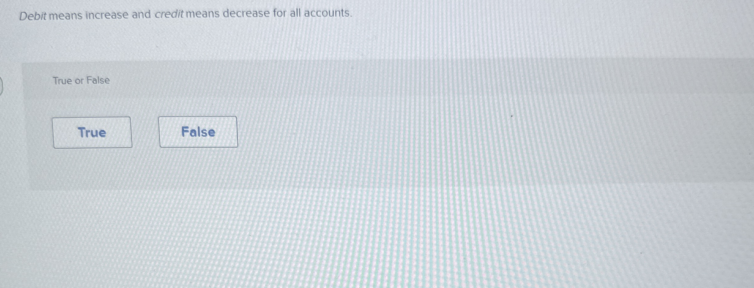  Debit means increase and credit means decrease for all accounts. True