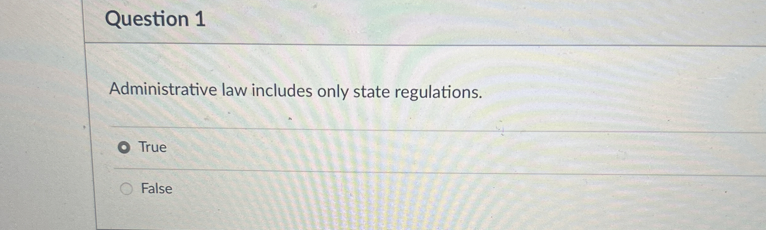  Question 1 Administrative law includes only state regulations. True False 