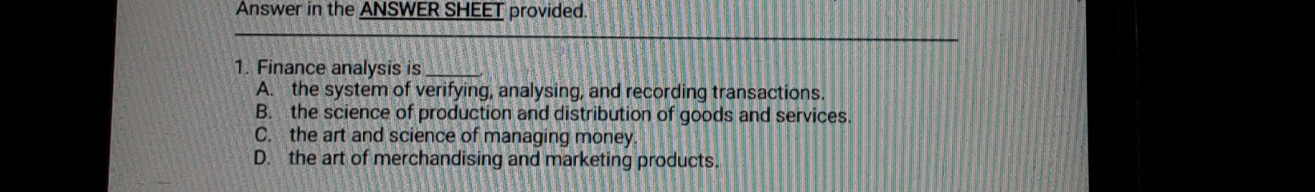  Answer in the ANSWER SHEET provided. Finance analysis is A. the