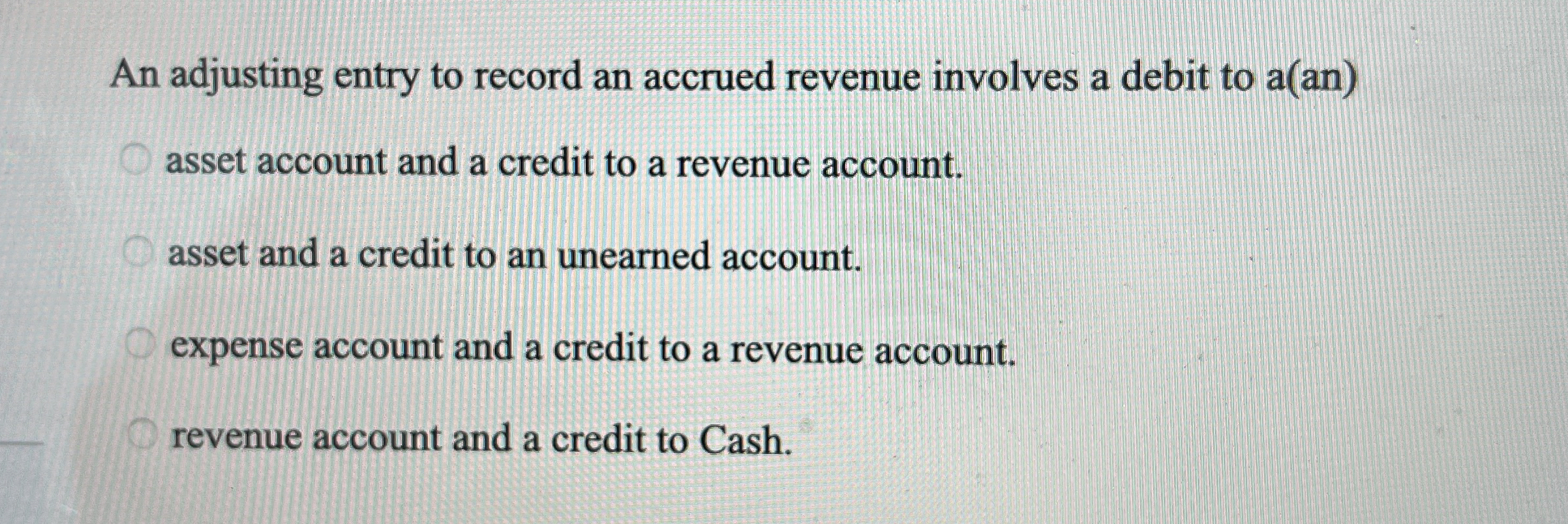  An adjusting entry to record an accrued revenue involves a debit
