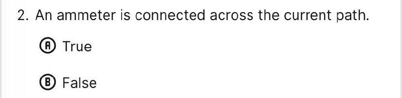 2. An ammeter is connected across the current path. (A) True