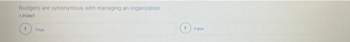  Budgets are synonymous with managing an organization 1 POINT T True