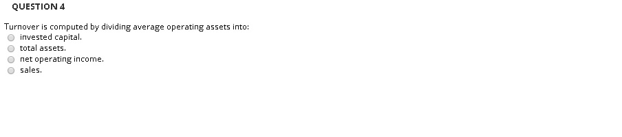  QUESTION 4 Turnover is computed by dividing average operating assets into: