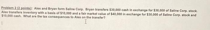  Problem 2 ( 2 points): Alex and Bryan form Saline Corp.