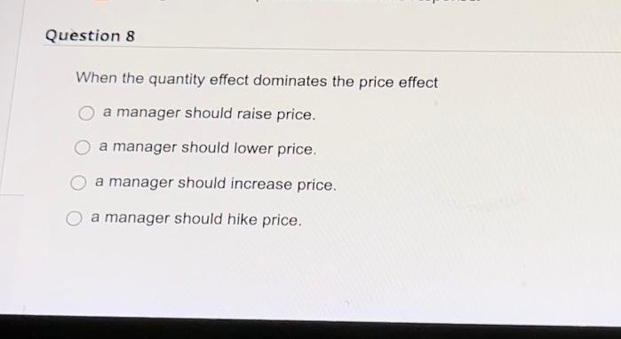 When the quantity effect dominates the price effect a manager should