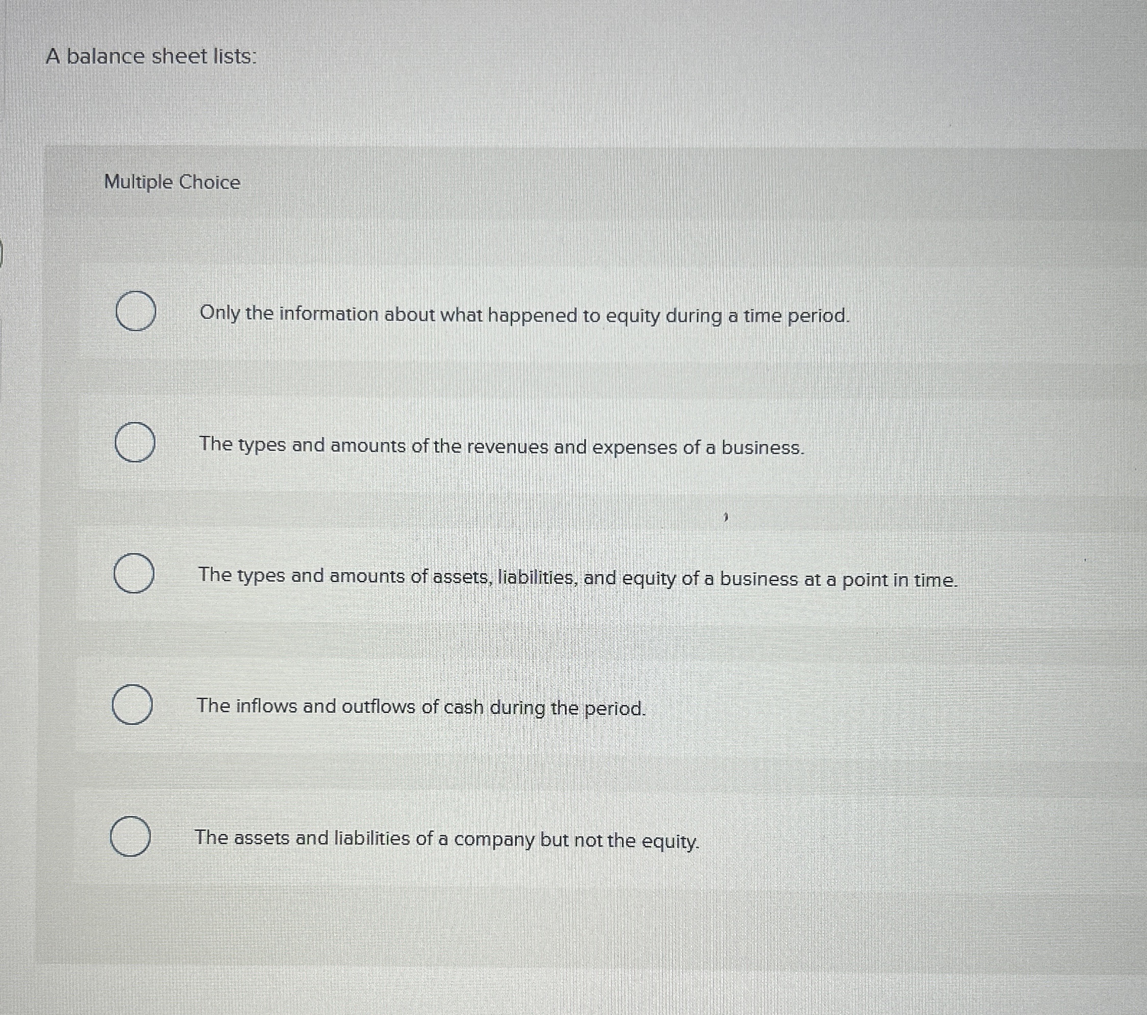  A balance sheet lists: Multiple Choice Only the information about what