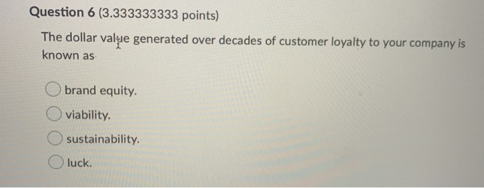  Question 6 (3.333333333 points) The dollar value generated over decades of