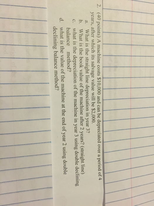  2. (40 points) A machine costs $10,000 and can be depreciated