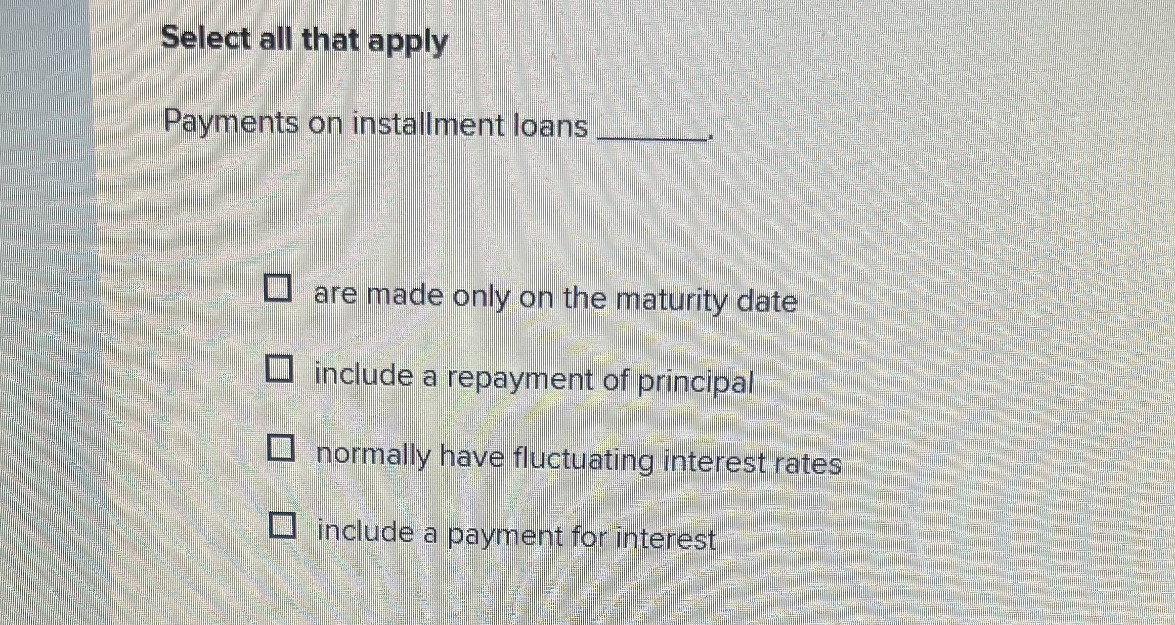  Select all that apply Payments on installment loans are made only