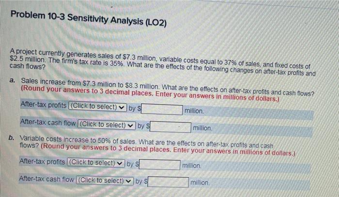 Problem 10-3 Sensitivity Analysis (LO2) A project currently generates sales of