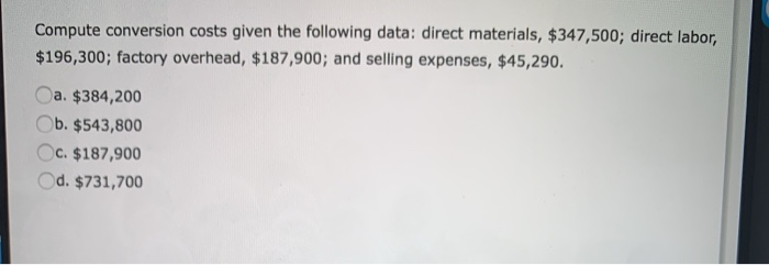 Compute conversion costs given the following data: direct materials, $347,500; direct