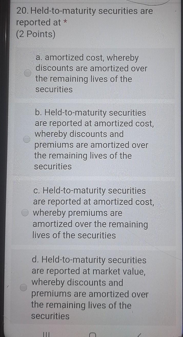  20. Held-to-maturity securities are reported at * (2 Points) a. amortized