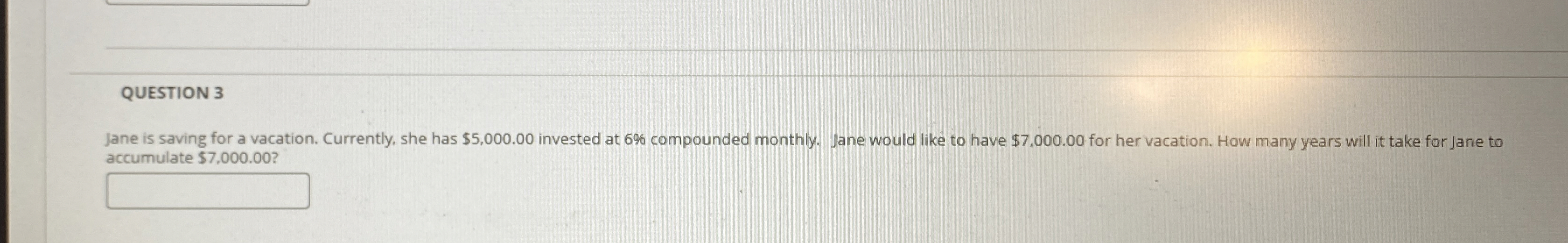  QUESTION 3 Jane is saving for a vacation. Currently, she has