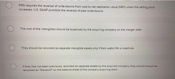 approach to allowing reversals of inventory write-downs? Multiple Choice IFRS requires the