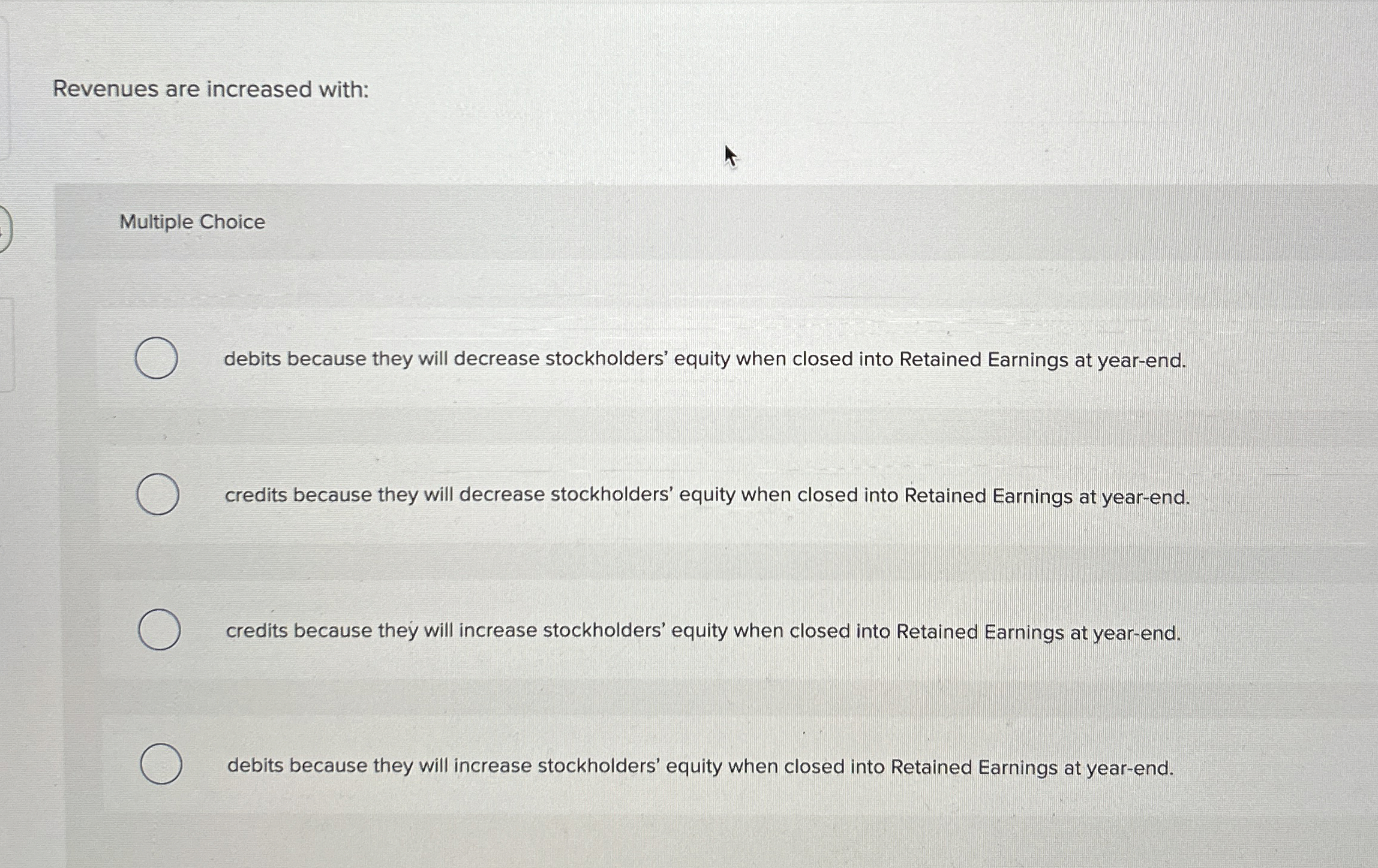  Revenues are increased with: Multiple Choice debits because they will decrease