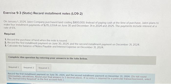 solve problem below Exercise 9-3 (Static) Record installment notes (LO9-2) On January